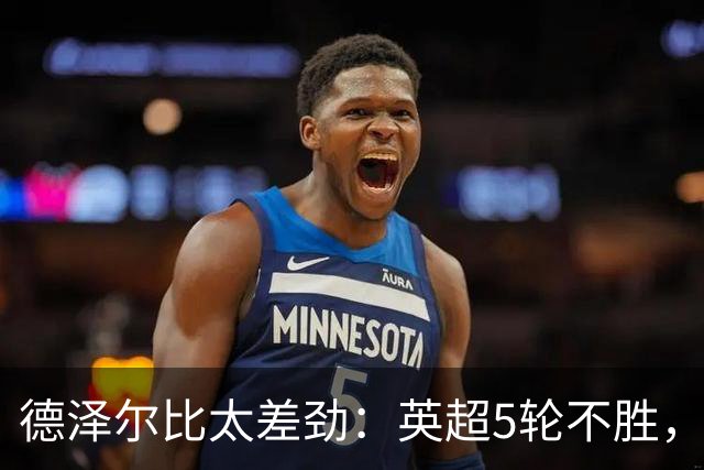 德泽尔比太差劲：英超5轮不胜，球迷提前离场，8.2亿欧豪阵也没用