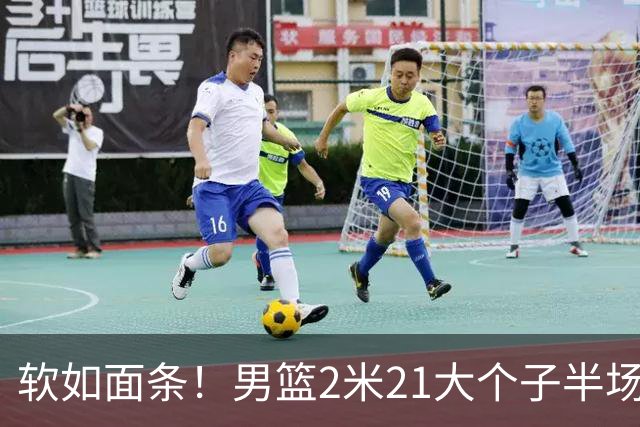 软如面条！男篮2米21大个子半场0板全场0分，球迷：凭什么不带周琦？